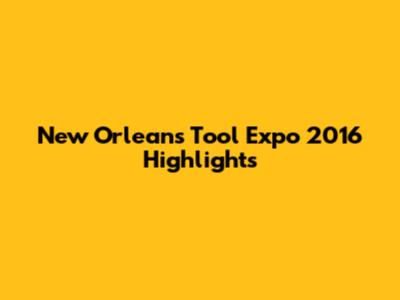 New Orleans Tool Expo 2016 Highlights