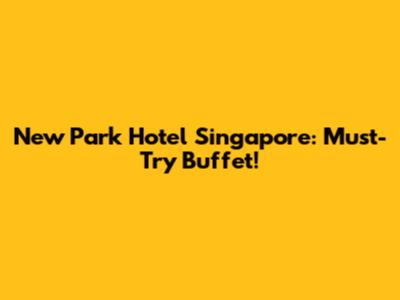 New Park Hotel Singapore: Must-Try Buffet!