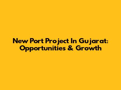 New Port Project In Gujarat: Opportunities & Growth