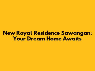 New Royal Residence Sawangan: Your Dream Home Awaits