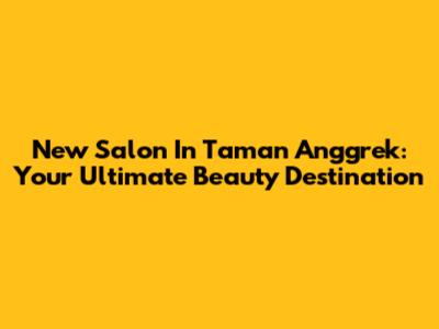 New Salon In Taman Anggrek: Your Ultimate Beauty Destination