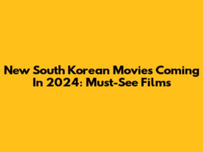 New South Korean Movies Coming In 2024: Must-See Films