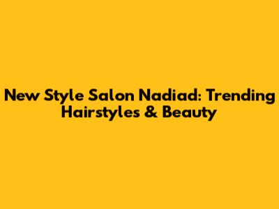 New Style Salon Nadiad: Trending Hairstyles & Beauty