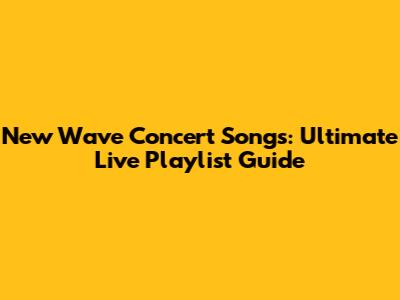 New Wave Concert Songs: Ultimate Live Playlist Guide
