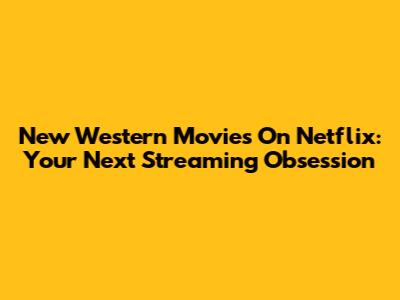New Western Movies On Netflix: Your Next Streaming Obsession
