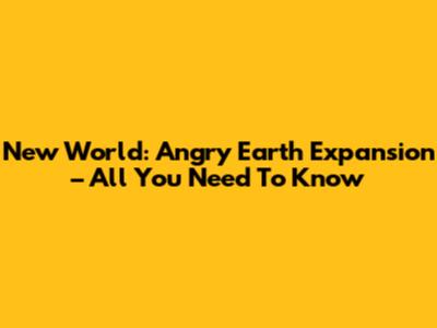 New World: Angry Earth Expansion – All You Need To Know