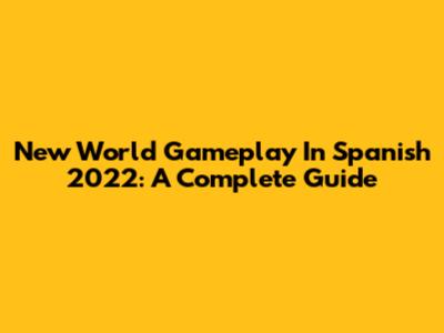 New World Gameplay In Spanish 2022: A Complete Guide