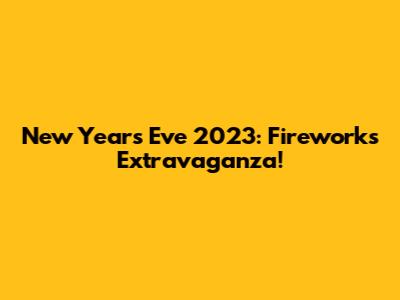 New Year's Eve 2023: Fireworks Extravaganza!