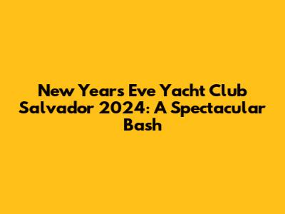 New Year's Eve Yacht Club Salvador 2024: A Spectacular Bash