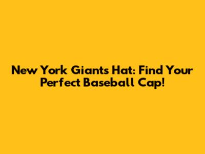 New York Giants Hat: Find Your Perfect Baseball Cap!