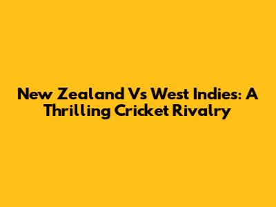 New Zealand Vs West Indies: A Thrilling Cricket Rivalry