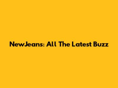 NewJeans: All The Latest Buzz