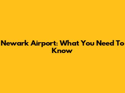 Newark Airport: What You Need To Know