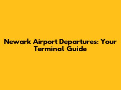 Newark Airport Departures: Your Terminal Guide