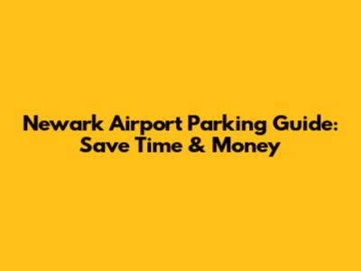 Newark Airport Parking Guide: Save Time & Money