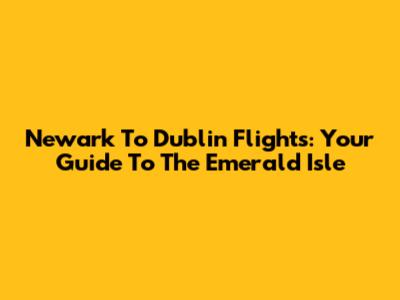 Newark To Dublin Flights: Your Guide To The Emerald Isle
