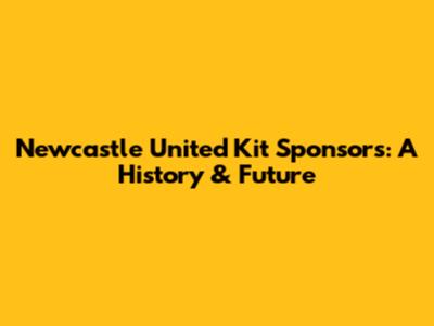 Newcastle United Kit Sponsors: A History & Future