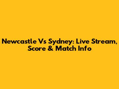 Newcastle Vs Sydney: Live Stream, Score & Match Info