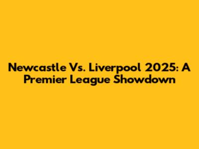 Newcastle Vs. Liverpool 2025: A Premier League Showdown