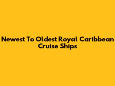 Newest To Oldest Royal Caribbean Cruise Ships