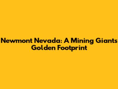 Newmont Nevada: A Mining Giant's Golden Footprint