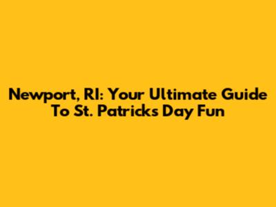 Newport, RI: Your Ultimate Guide To St. Patrick's Day Fun