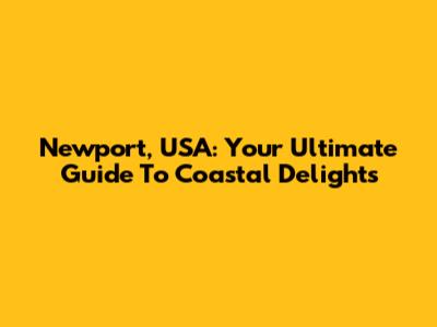 Newport, USA: Your Ultimate Guide To Coastal Delights