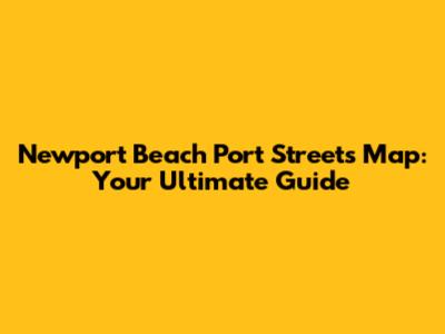 Newport Beach Port Streets Map: Your Ultimate Guide
