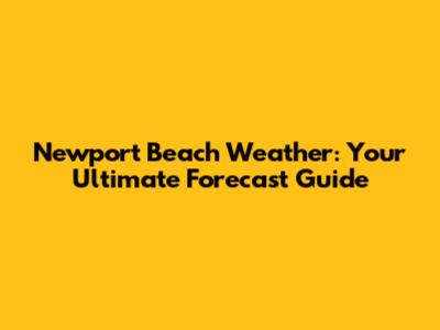 Newport Beach Weather: Your Ultimate Forecast Guide