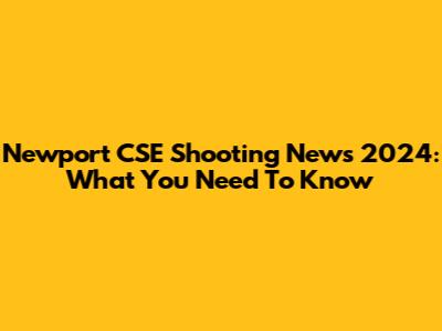 Newport CSE Shooting News 2024: What You Need To Know
