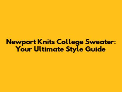 Newport Knits College Sweater: Your Ultimate Style Guide
