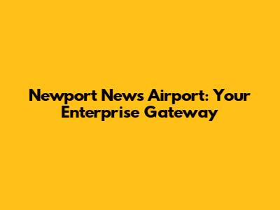 Newport News Airport: Your Enterprise Gateway