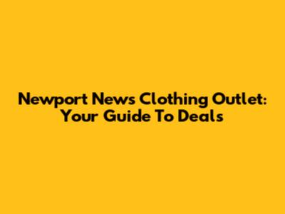 Newport News Clothing Outlet: Your Guide To Deals