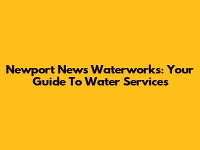 Newport News Waterworks: Your Guide To Water Services