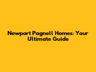 Newport Pagnell Homes: Your Ultimate Guide
