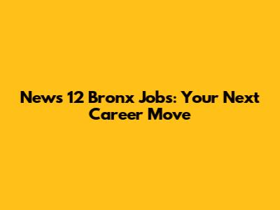 News 12 Bronx Jobs: Your Next Career Move