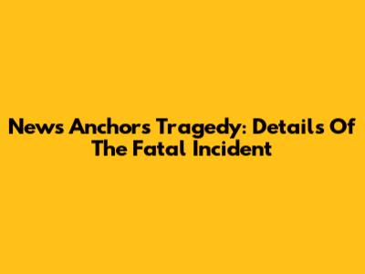 News Anchors Tragedy: Details Of The Fatal Incident