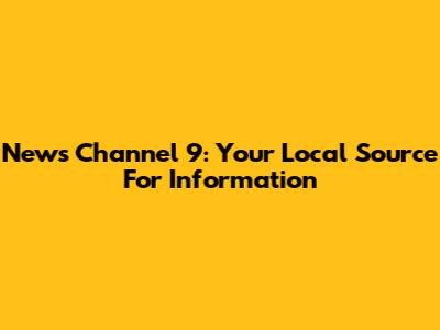 News Channel 9: Your Local Source For Information