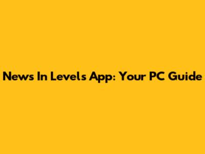 News In Levels App: Your PC Guide