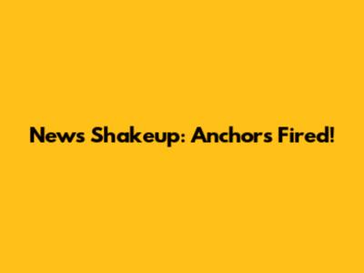 News Shakeup: Anchors Fired!