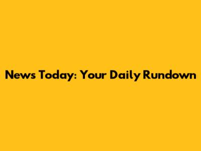 News Today: Your Daily Rundown