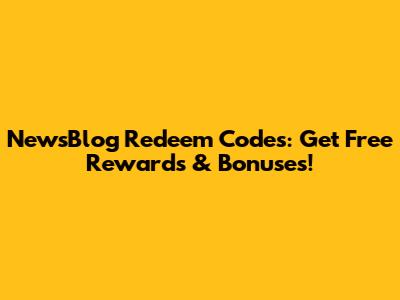 NewsBlog Redeem Codes: Get Free Rewards & Bonuses!