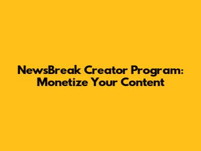 NewsBreak Creator Program: Monetize Your Content