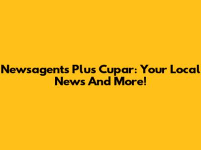 Newsagents Plus Cupar: Your Local News And More!