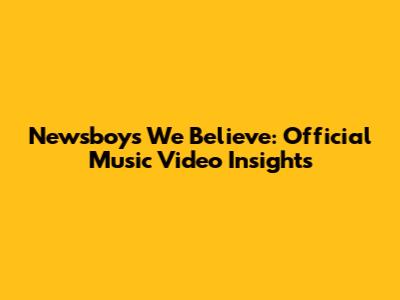 Newsboys 'We Believe': Official Music Video Insights