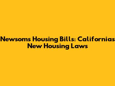 Newsom's Housing Bills: California's New Housing Laws