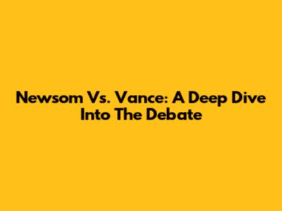Newsom Vs. Vance: A Deep Dive Into The Debate