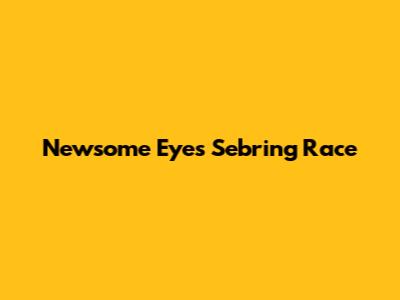 Newsome Eyes Sebring Race