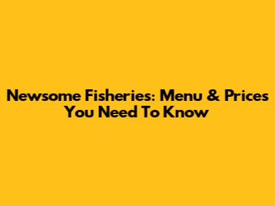 Newsome Fisheries: Menu & Prices You Need To Know