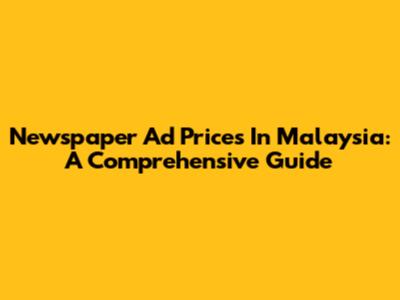 Newspaper Ad Prices In Malaysia: A Comprehensive Guide